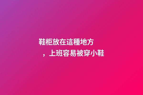 鞋柜放在這種地方，上班容易被穿小鞋